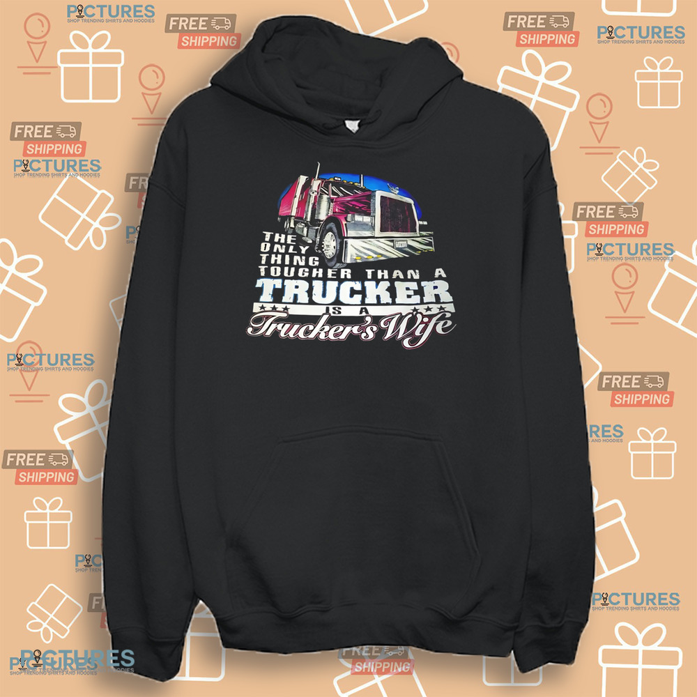 The only thing tougher than a trucker is a trucker's wife shirt
