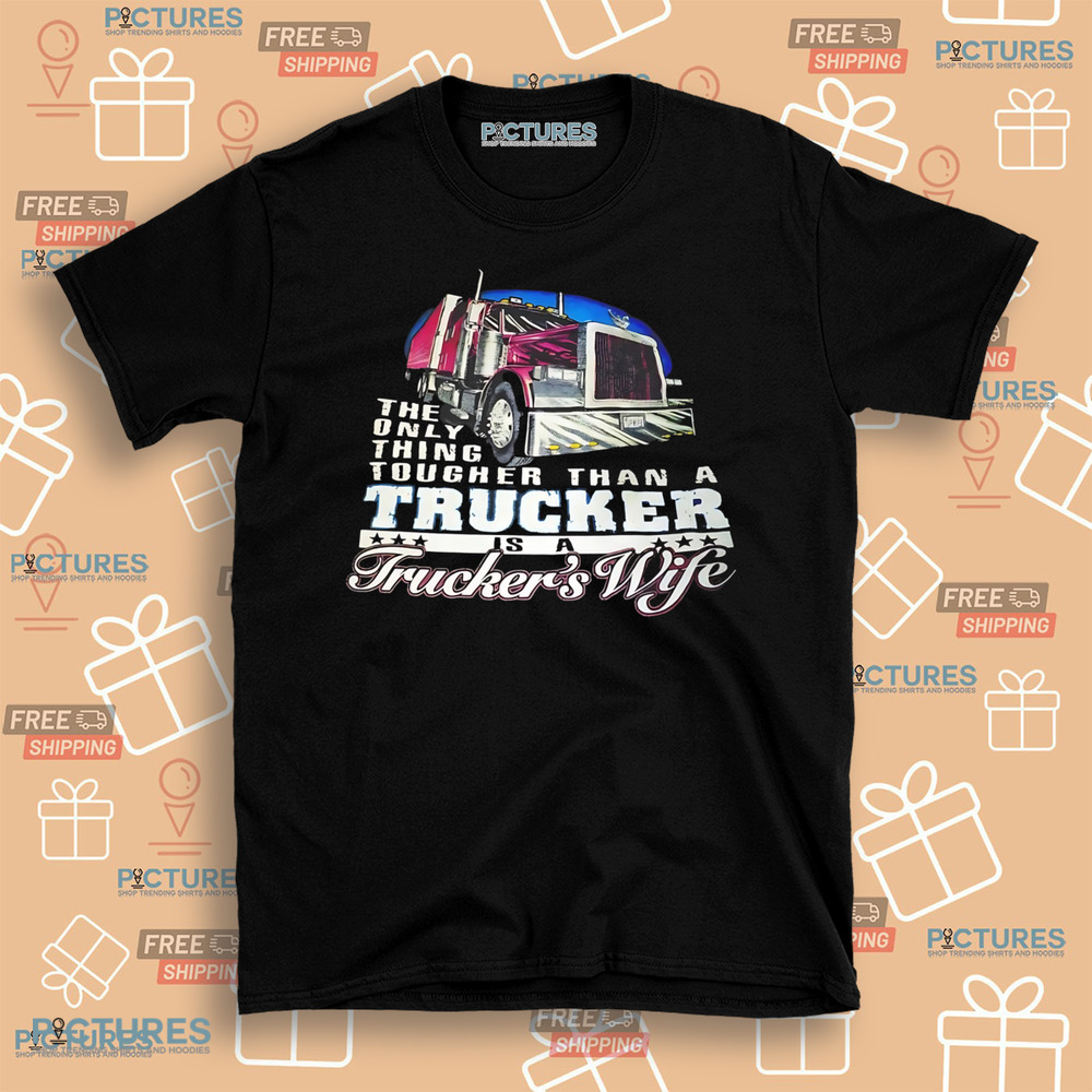 The only thing tougher than a trucker is a trucker's wife shirt