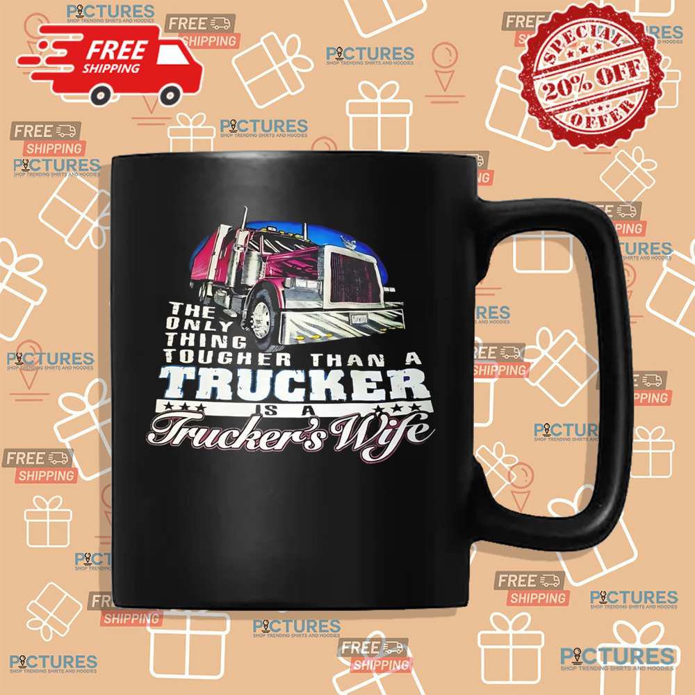 The only thing tougher than a trucker is a trucker's wife shirt
