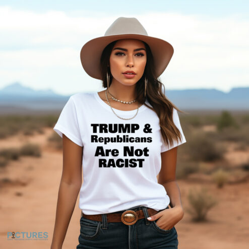 Trump And Republicans Are Not Racist Shirt