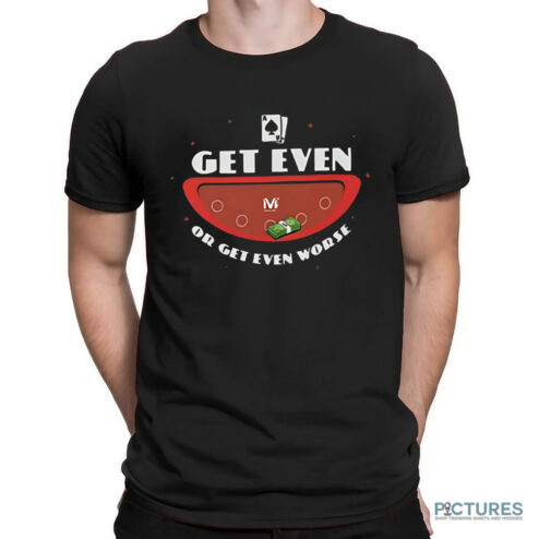 Vegas Matt Get Even Or Get Even Worse Shirt