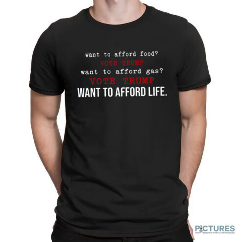 Want To Afford Food Vote Trump Want To Afford Gas Vote Trump Want To Afford Life Shirt
