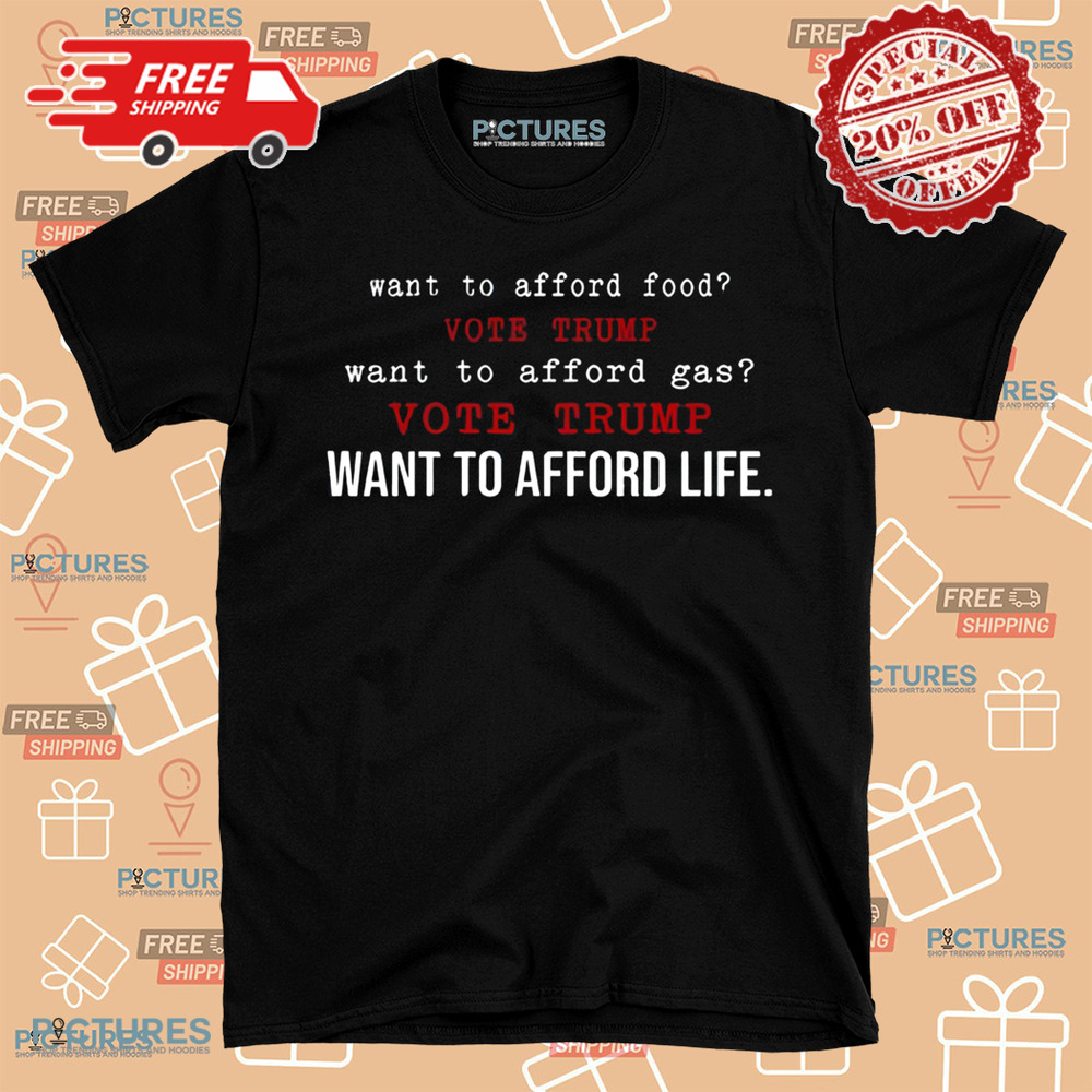 Want To Afford Food Vote Trump Want To Afford Gas Vote Trump Want To Afford Life Shirt Want To Afford Food Vote Trump Want To Afford Gas Vote Trump Want To Afford Life Shirt