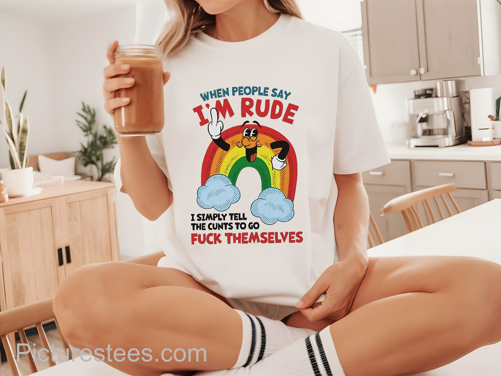 When People Say Im Rude Fuck Themselves shirt
