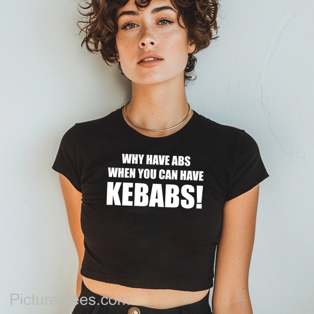 Why Have Abs When You Can Have Kebabs Shirt