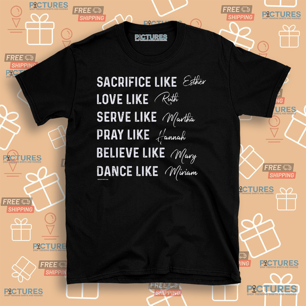 Women of the Bible Sacrifice like Esther Love like Ruth Serve like Martha Shirt Women of the Bible Sacrifice like Esther Love like Ruth Serve like Martha Shirt