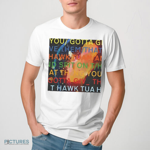 You Gotta Move Give Them That Hawk Tuah Shirt