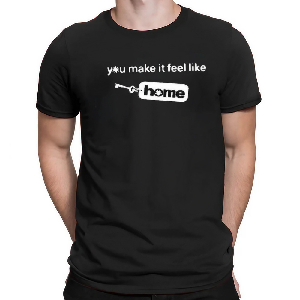 You Make It Feel Like Home Key Shirt