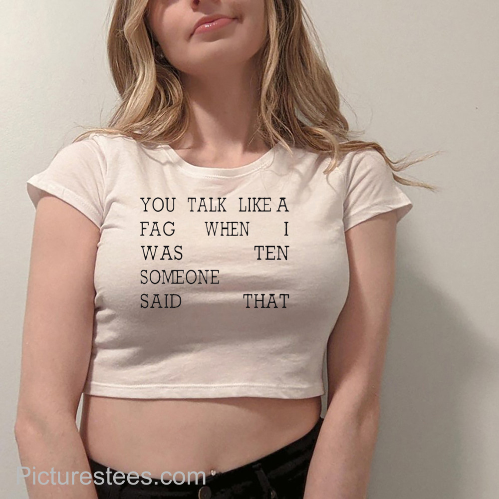 You Talk Like A Fag When I Was Ten Someone Said That Shirt