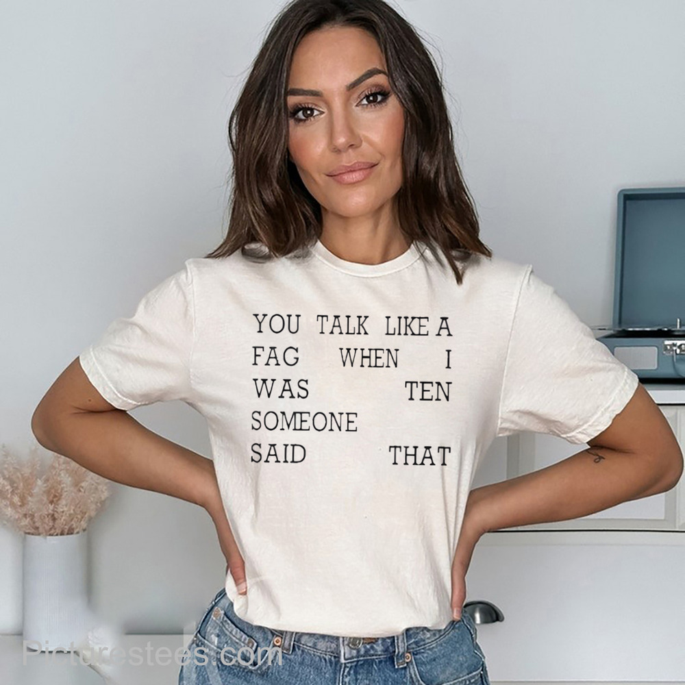 You Talk Like A Fag When I Was Ten Someone Said That Shirt