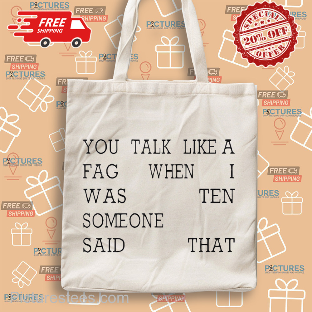 You Talk Like A Fag When I Was Ten Someone Said That Shirt