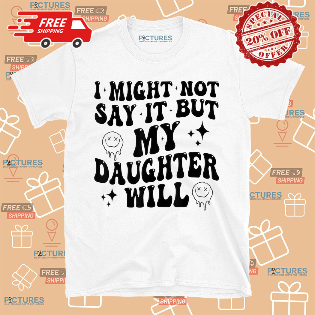 Funny Mom and Daughter I Might Not Say It But My Daughter Will Shirt Funny Mom and Daughter I Might Not Say It But My Daughter Will Shirt