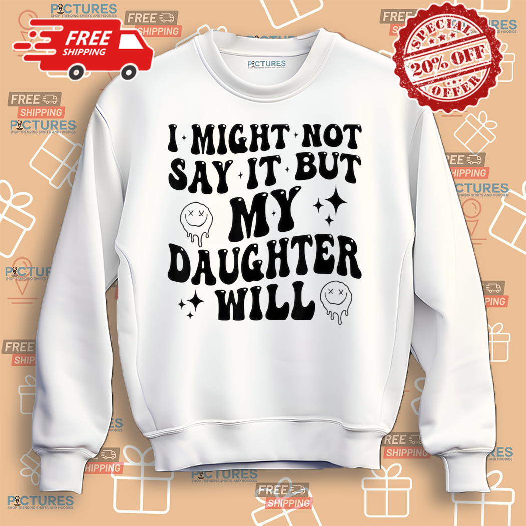 Funny Mom and Daughter I Might Not Say It But My Daughter Will Shirt Funny Mom and Daughter I Might Not Say It But My Daughter Will Shirt