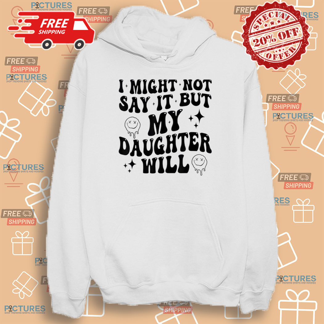 Funny Mom and Daughter I Might Not Say It But My Daughter Will Shirt Funny Mom and Daughter I Might Not Say It But My Daughter Will Shirt