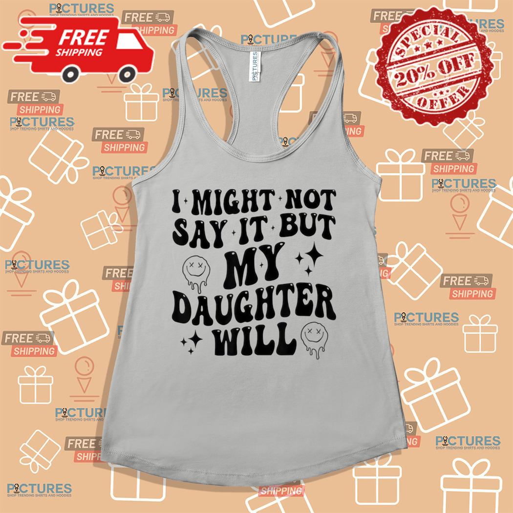 Funny Mom and Daughter I Might Not Say It But My Daughter Will Shirt Funny Mom and Daughter I Might Not Say It But My Daughter Will Shirt
