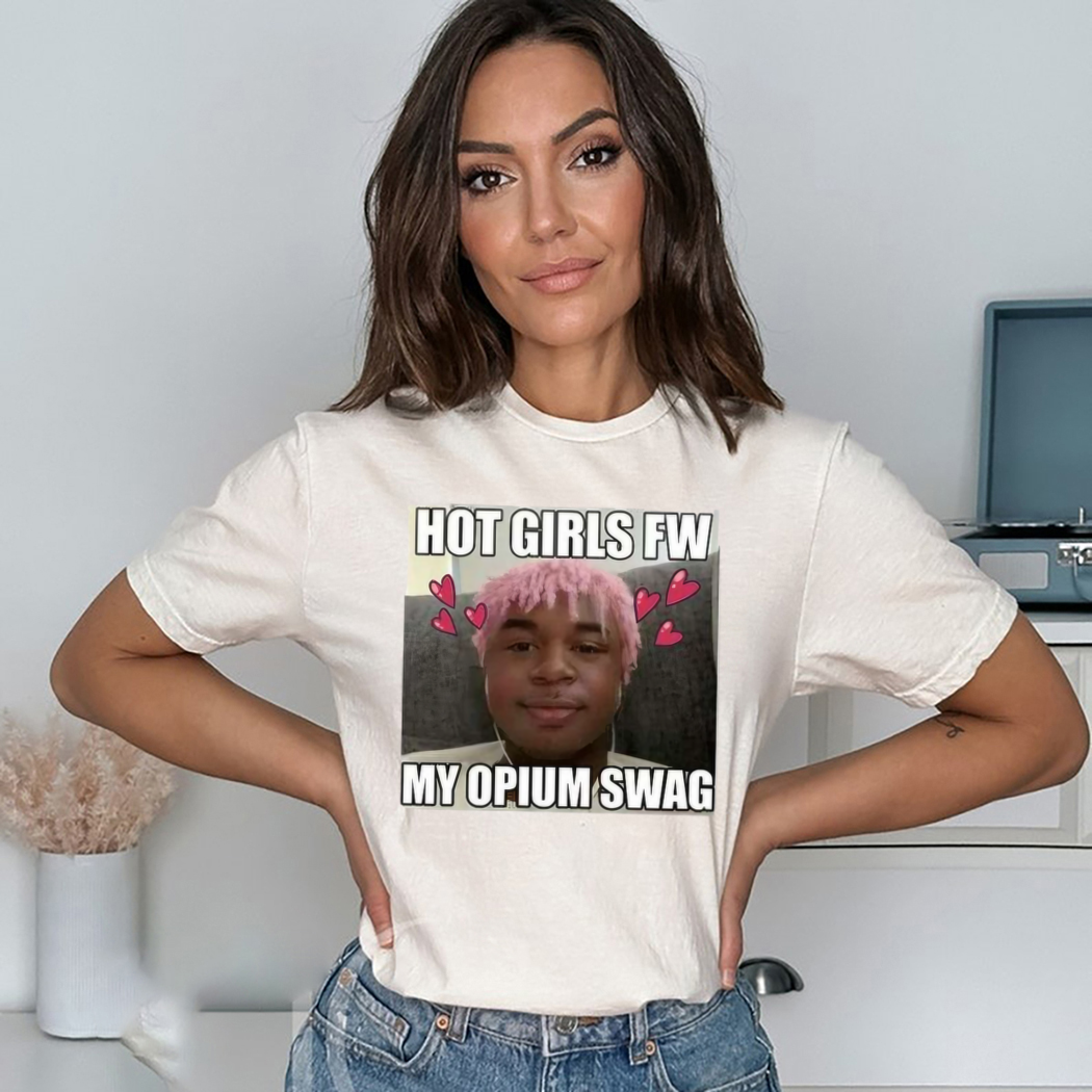 Hot Girls Fw My Opium Swag Shirt