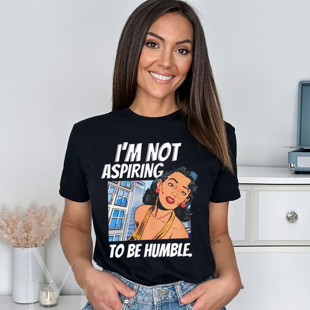 I’m Not Aspiring To Be Humble Shirt