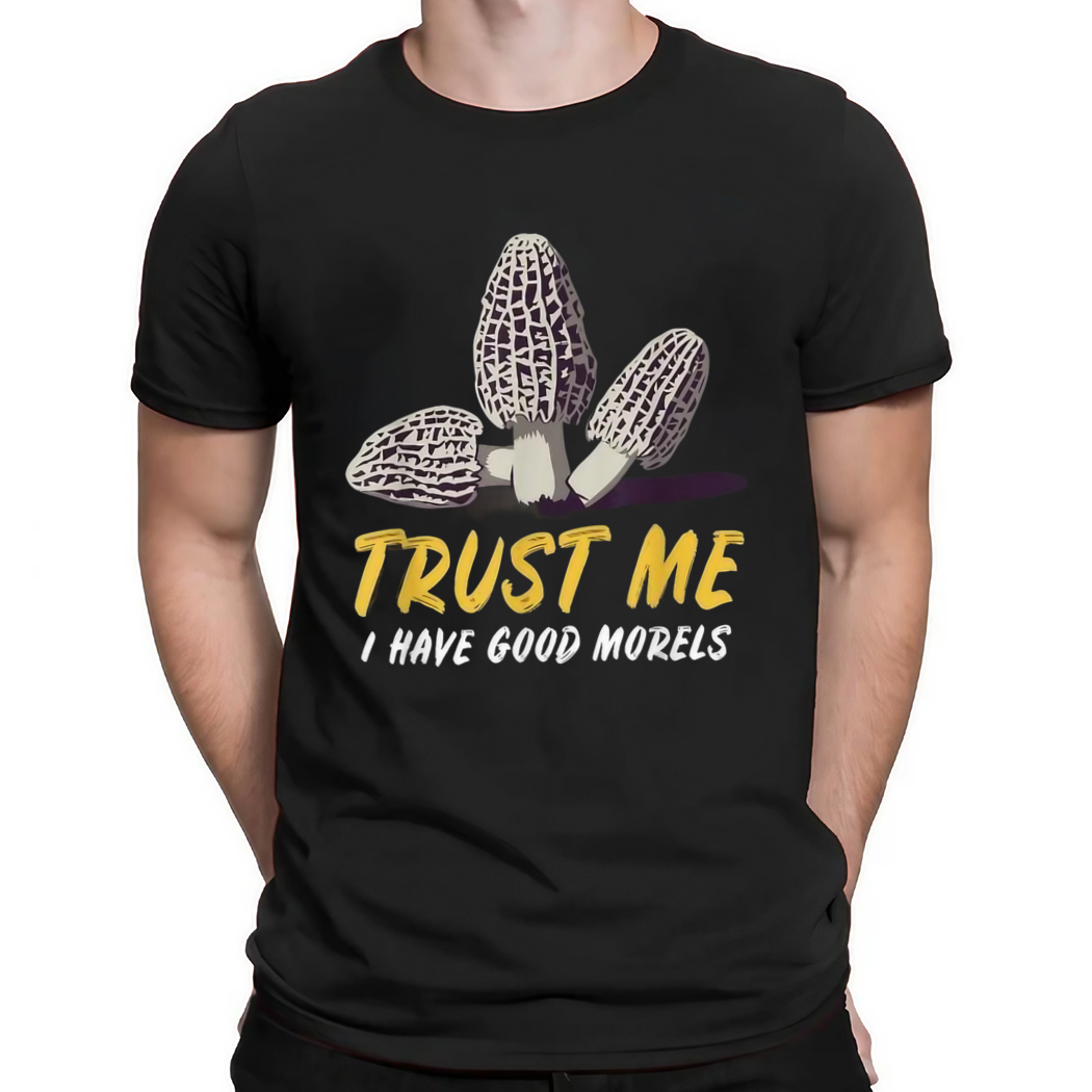 Morel Mushrooms Trust Me I Have Good Morels Shirt