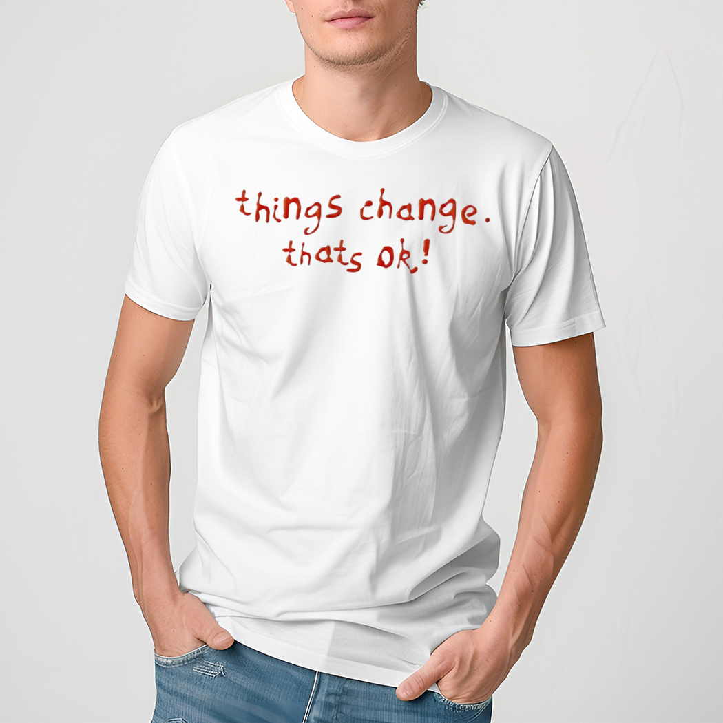 Things change thats ok shirt