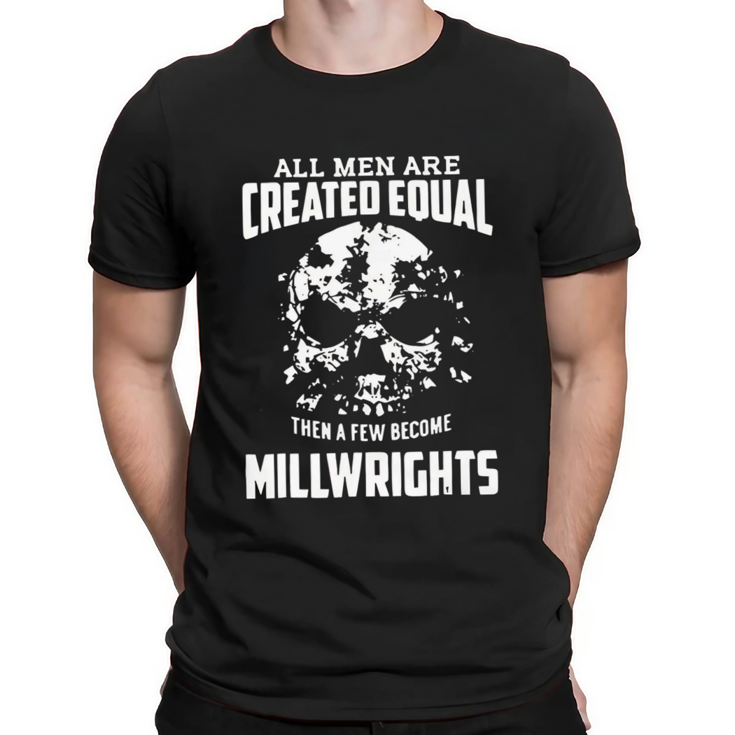 All Men Are Created Equal Then A Few Become Millwrights Shirt