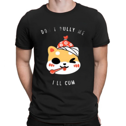 Don’t Bully Me I’ll Cum Shirt