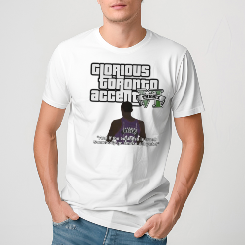 Glorious Toronto Accent The Six VI And If The Business Is True Shirt