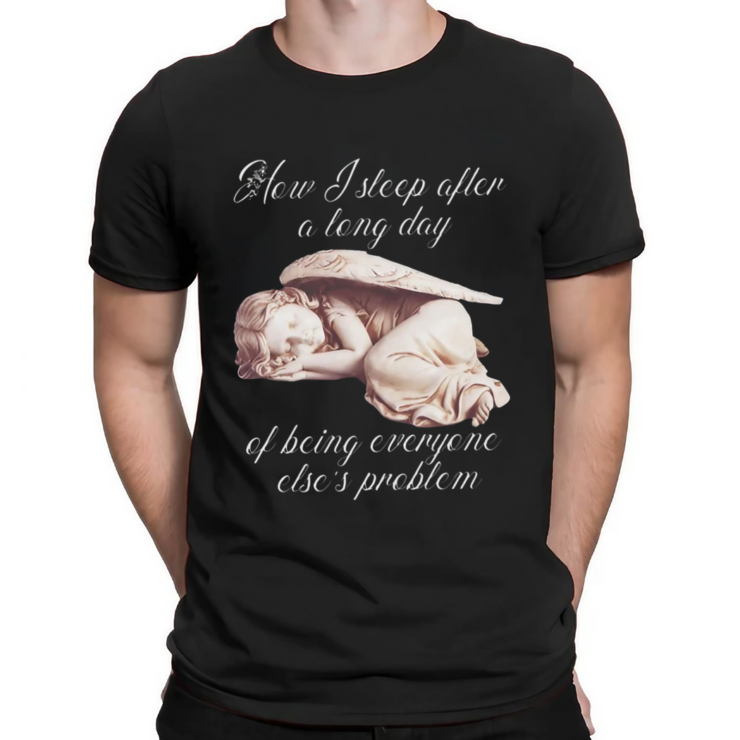 How I Sleep After A Long Day Of Being Everyone Else’s Problem Shirt