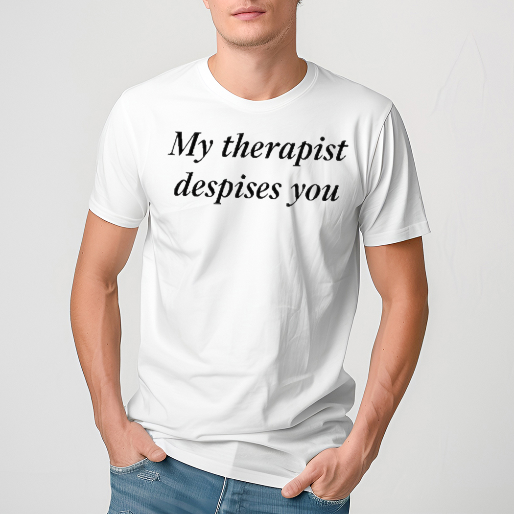 My Therapist Despises You Shirt