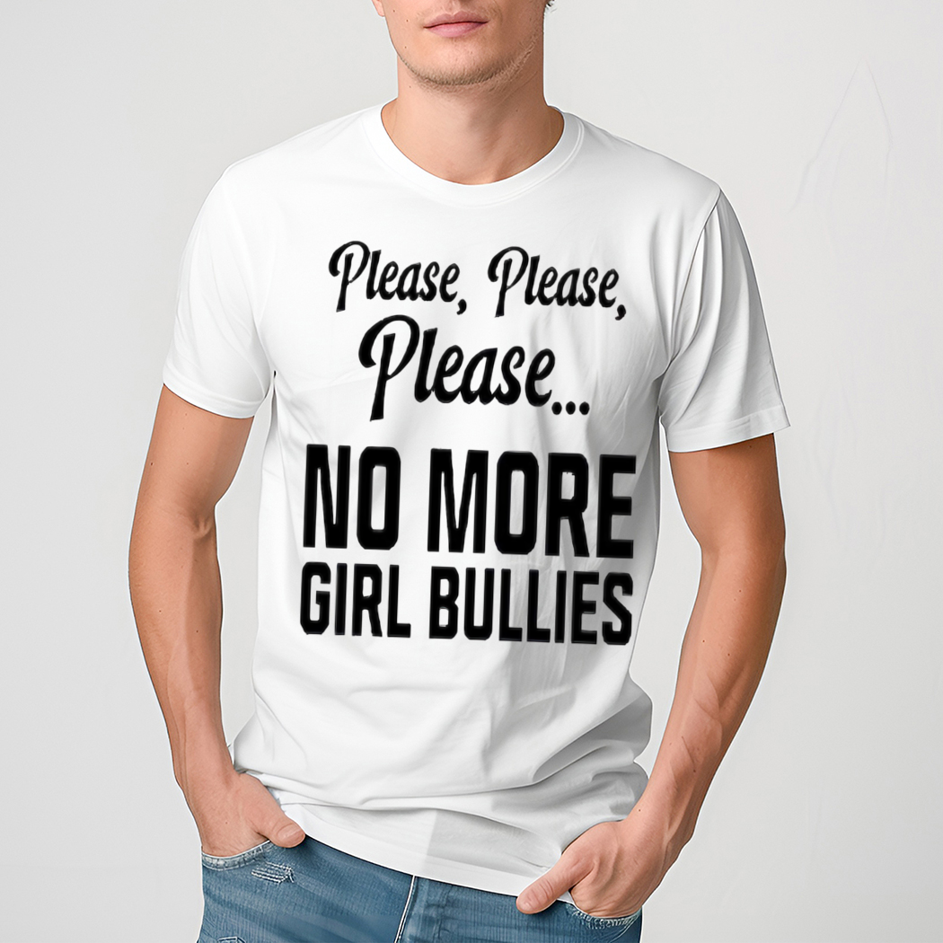 Please Please Please No More Girl Bullies Shirt