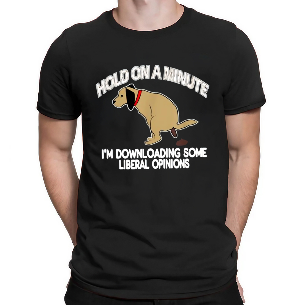 Hold on a minute i'm downloading some liberal opinions dog shirt