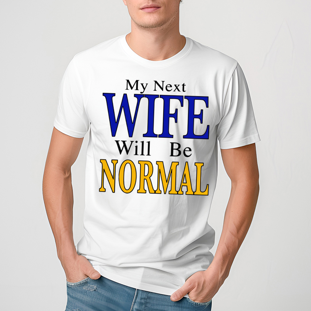 My Next Wife Will Be Normal Shirt