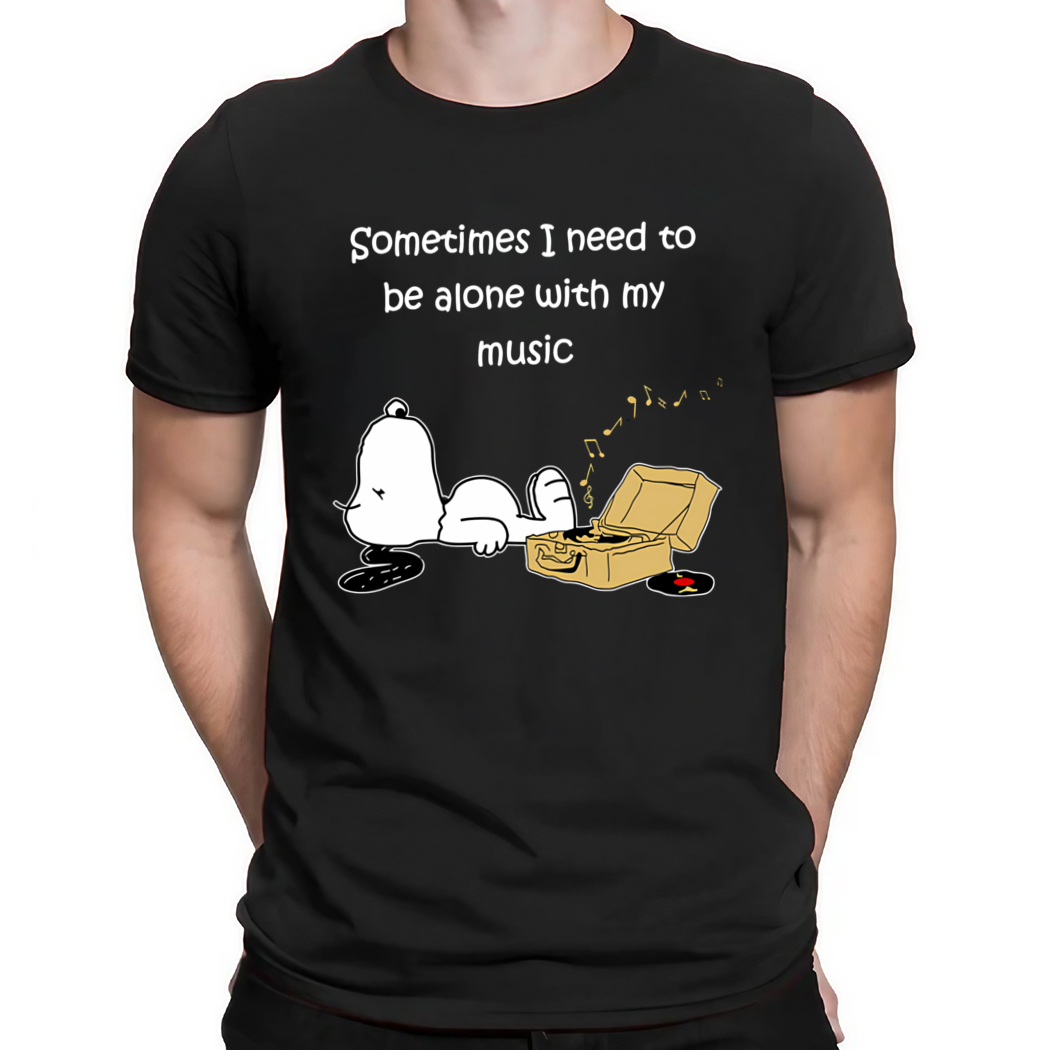 Sometimes I Need To Be Alone With My Music Snoopy Shirt