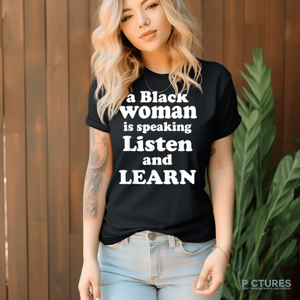 A Black Woman Is Speaking Listen And Learn Shirt