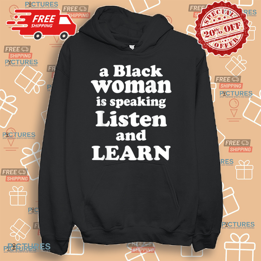 A Black Woman Is Speaking Listen And Learn Shirt A Black Woman Is Speaking Listen And Learn Shirt