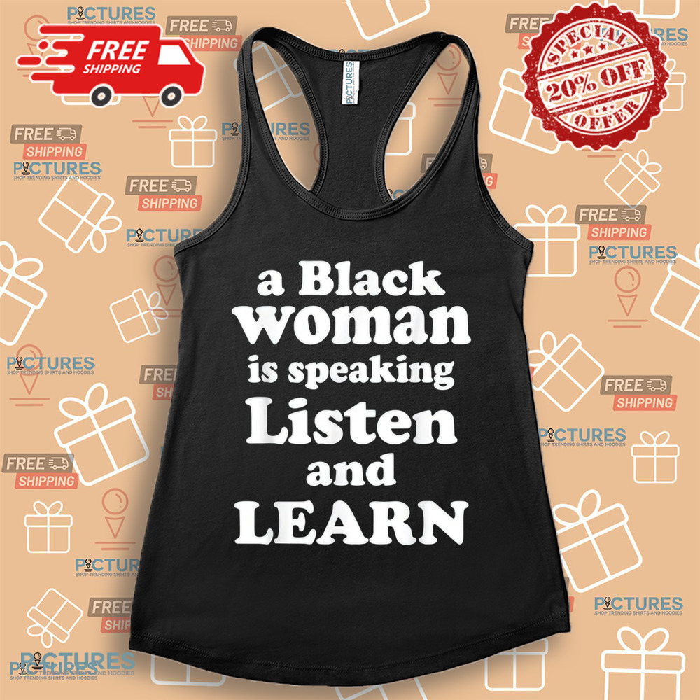 A Black Woman Is Speaking Listen And Learn Shirt A Black Woman Is Speaking Listen And Learn Shirt