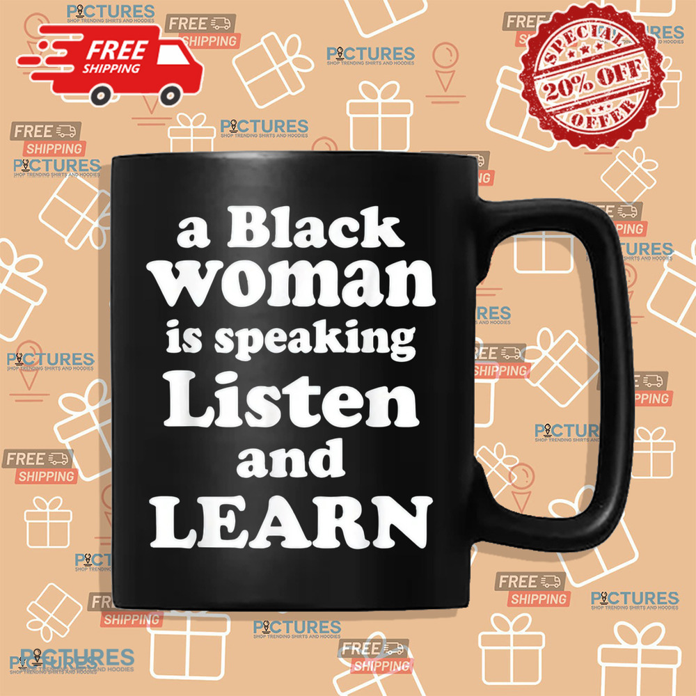 A Black Woman Is Speaking Listen And Learn Shirt A Black Woman Is Speaking Listen And Learn Shirt