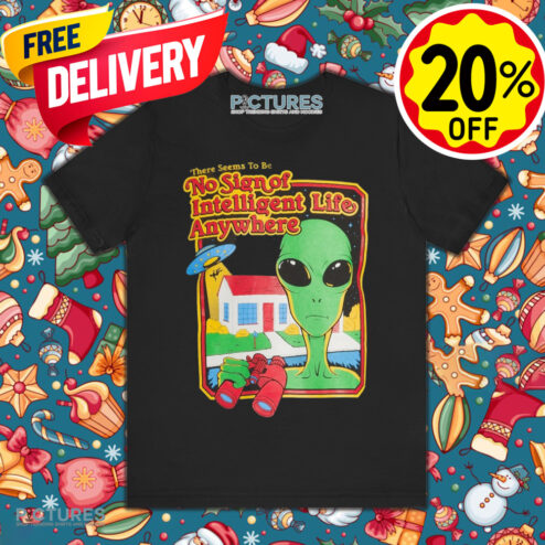 Alien There Seems To Be No Sign Of Intelligent Life Anywhere Shirt