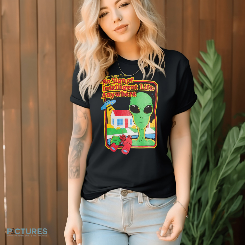 Alien There Seems To Be No Sign Of Intelligent Life Anywhere Shirt Alien There Seems To Be No Sign Of Intelligent Life Anywhere Shirt