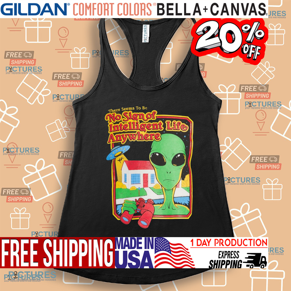 Alien There Seems To Be No Sign Of Intelligent Life Anywhere Shirt Alien There Seems To Be No Sign Of Intelligent Life Anywhere Shirt