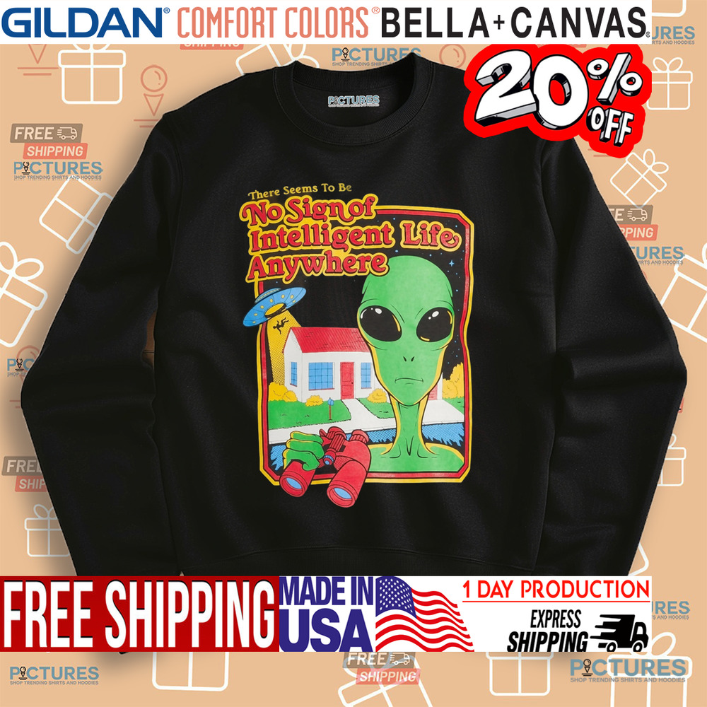Alien There Seems To Be No Sign Of Intelligent Life Anywhere Shirt Alien There Seems To Be No Sign Of Intelligent Life Anywhere Shirt