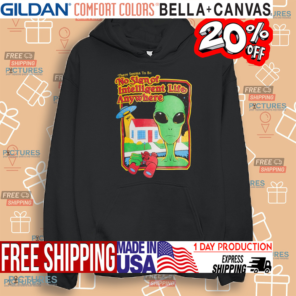 Alien There Seems To Be No Sign Of Intelligent Life Anywhere Shirt Alien There Seems To Be No Sign Of Intelligent Life Anywhere Shirt