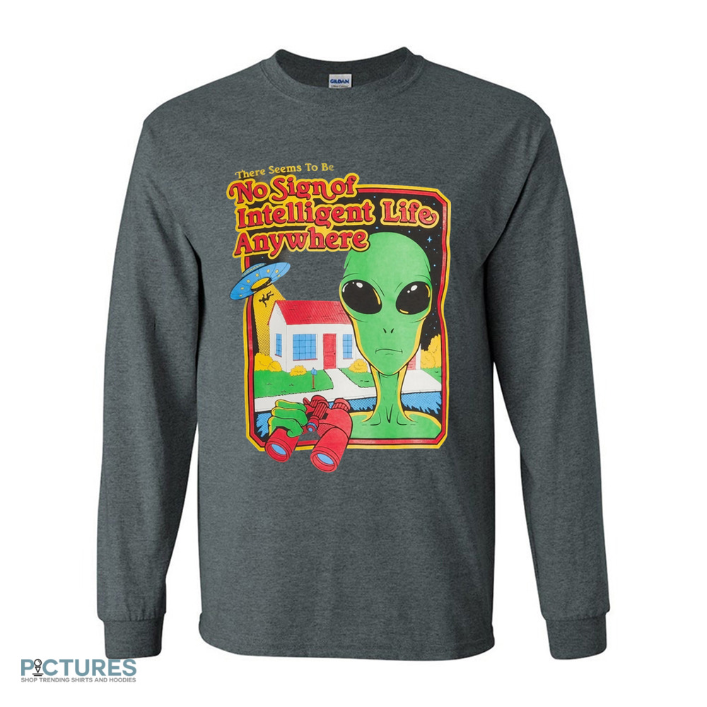 Alien There Seems To Be No Sign Of Intelligent Life Anywhere Shirt Alien There Seems To Be No Sign Of Intelligent Life Anywhere Shirt