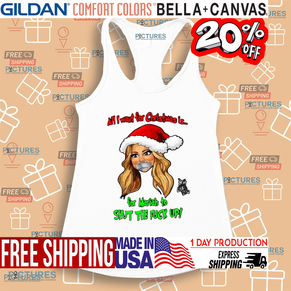All I Want For Christmas Is For Mariah To Shut The Fuck Up Shirt All I Want For Christmas Is For Mariah To Shut The Fuck Up Shirt