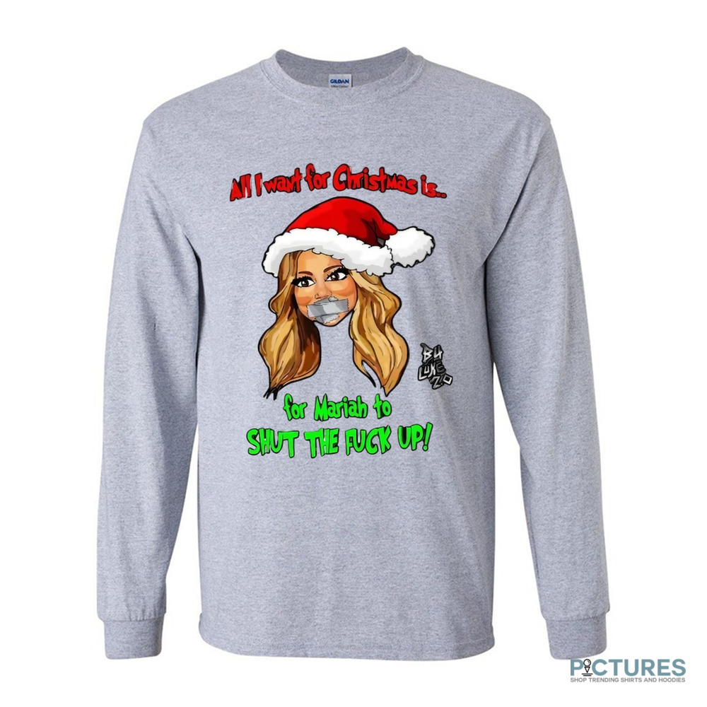 All I Want For Christmas Is For Mariah To Shut The Fuck Up Shirt All I Want For Christmas Is For Mariah To Shut The Fuck Up Shirt