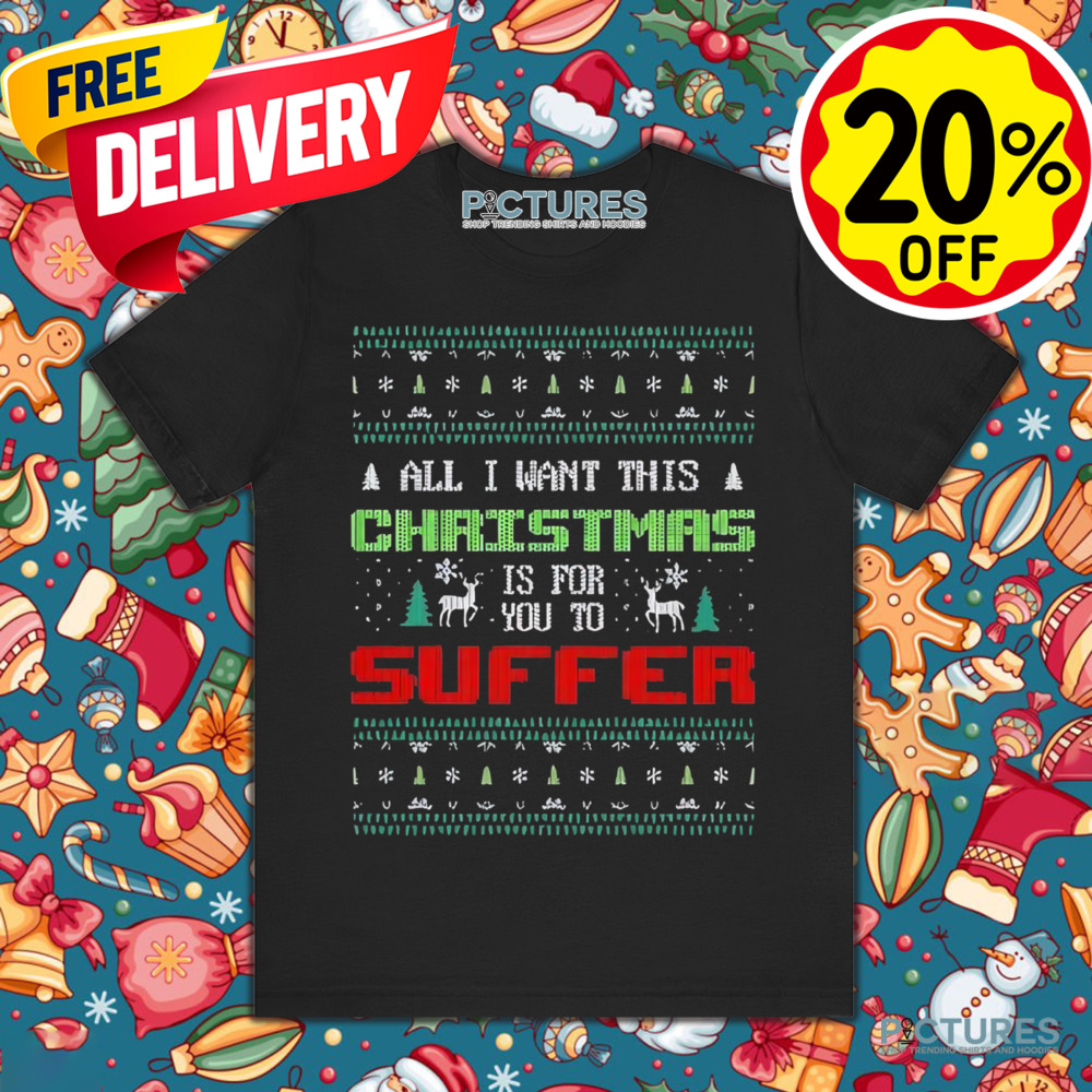 All I Want For Christmas Is For You To Suffer Shirt
