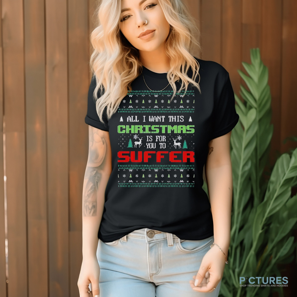 All I Want For Christmas Is For You To Suffer Shirt All I Want For Christmas Is For You To Suffer Shirt