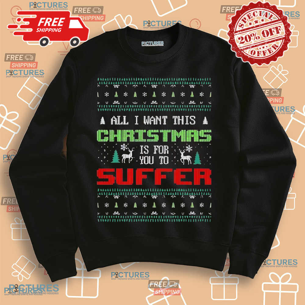 All I Want For Christmas Is For You To Suffer Shirt All I Want For Christmas Is For You To Suffer Shirt
