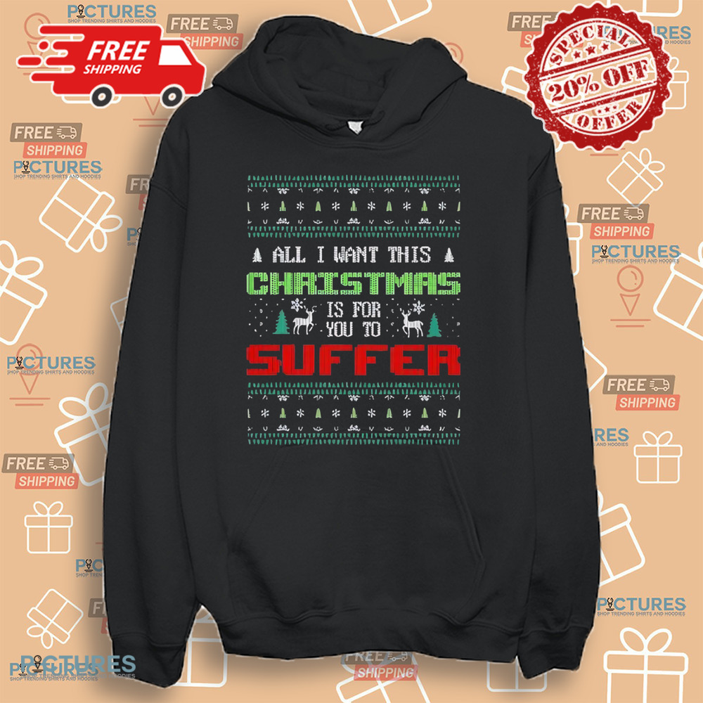 All I Want For Christmas Is For You To Suffer Shirt All I Want For Christmas Is For You To Suffer Shirt