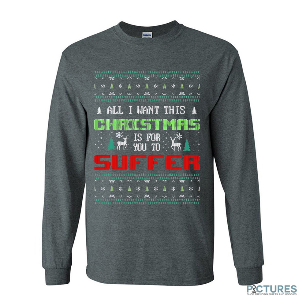 All I Want For Christmas Is For You To Suffer Shirt All I Want For Christmas Is For You To Suffer Shirt