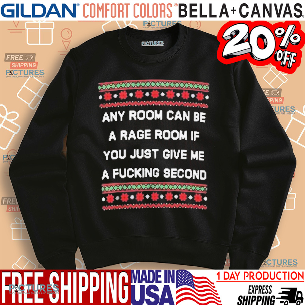 Any room can be a rage room if you just give me a fucking second ugly Christmas 2024 shirt